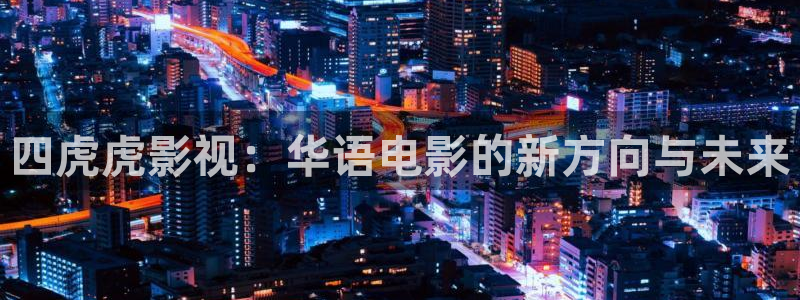 青柠影院免费观看电视剧青丝：四虎虎影视：华语电影的新方向与未来