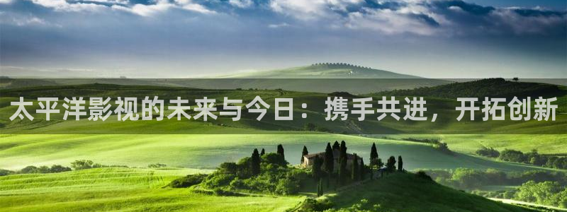 青丝影视在线观看：太平洋影视的未来与今日：携手共进，开拓创新